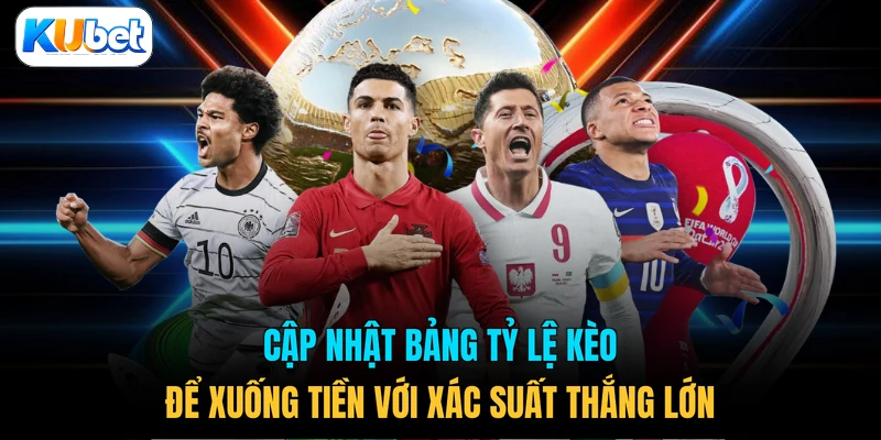 Cập nhật bảng tỷ lệ kèo để xuống tiền với xác suất thắng lớn