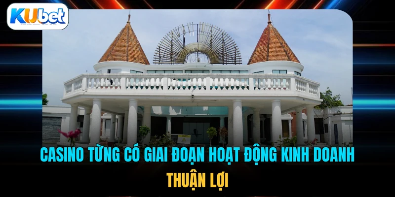 Casino từng có giai đoạn hoạt động kinh doanh thuận lợi