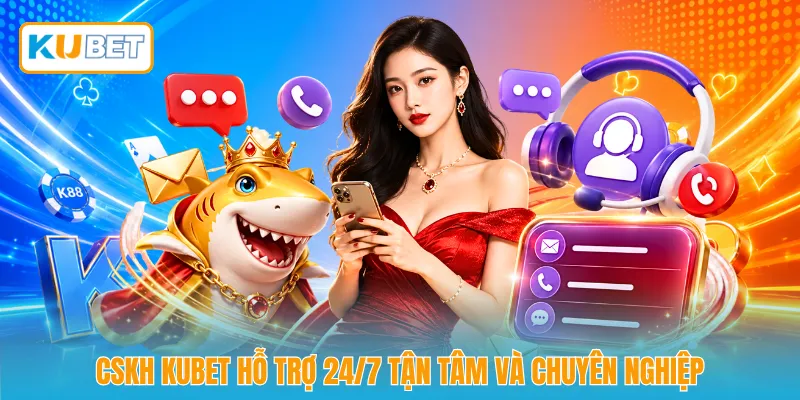 CSKH KUBET hỗ trợ 24/7 tận tâm và chuyên nghiệp