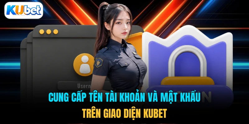 Cung cấp tên tài khoản và mật khẩu trên giao diện KUBET 