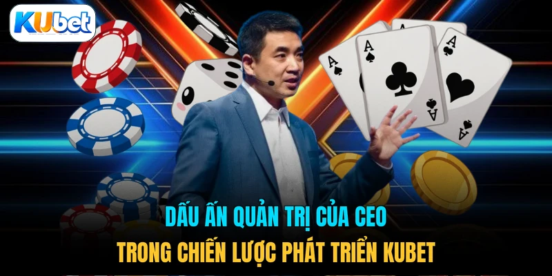 Dấu ấn quản trị của CEO trong chiến lược phát triển KUBET 