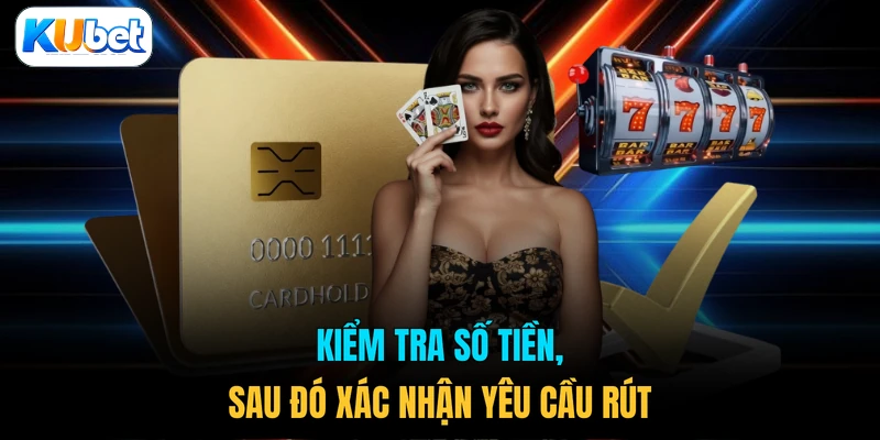Kiểm tra số tiền, sau đó xác nhận yêu cầu rút 