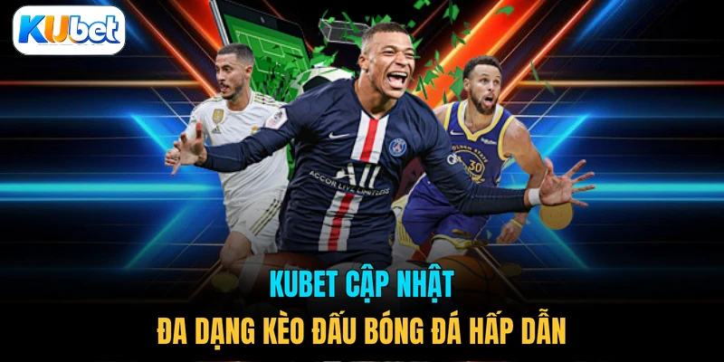 KUBET cập nhật đa dạng kèo đấu bóng đá hấp dẫn