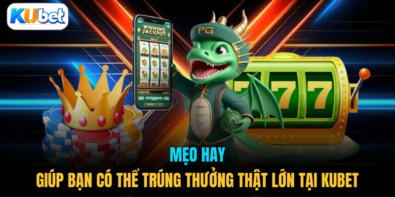 Mẹo hay giúp bạn có thể trúng thưởng thật lớn tại KUBET
