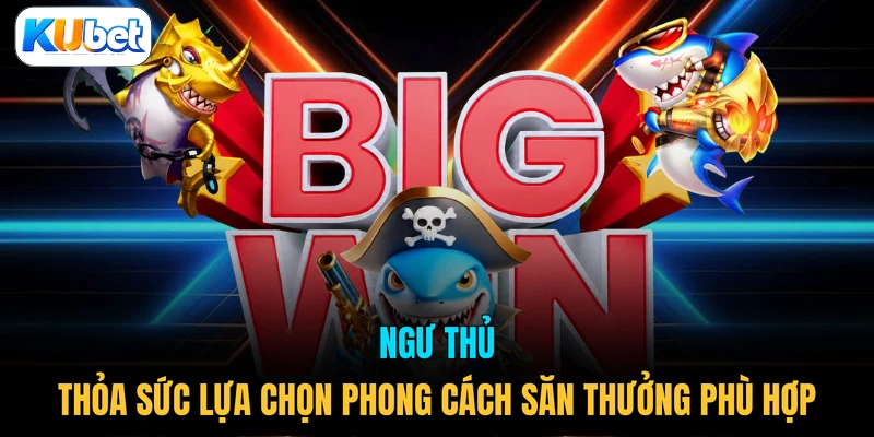 Ngư thủ thỏa sức lựa chọn phong cách săn thưởng phù hợp