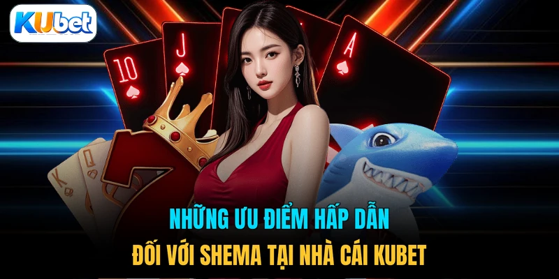 Những ưu điểm hấp dẫn đối với shema tại nhà cái KUBET