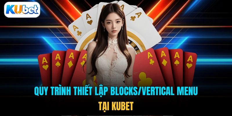 Quy trình thiết lập Blocks/Vertical Menu tại KUBET