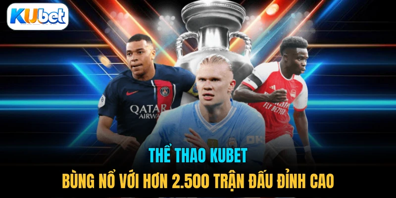 Thể thao KUBET bùng nổ với hơn 2.500 trận đấu đỉnh cao