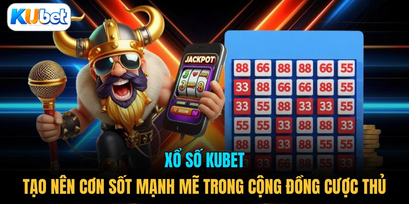 Xổ số KUBET tạo nên cơn sốt mạnh mẽ trong cộng đồng cược thủ