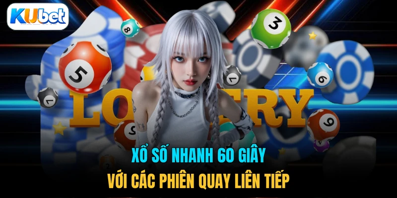 Xổ số nhanh 60 giây với các phiên quay liên tiếp